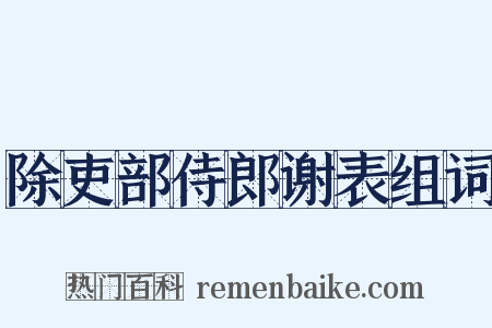 除吏部侍郎谢表组词是什么意思的图片